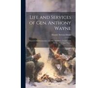 Life And Services Of Gen. Anthony Wayne: Founded On Documentary And Other Evidence, Furnished By His Son, Col. Isaac Wayne