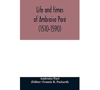 Life And Times Of Ambroise Paré (1510-1590) With A New Translation Of His Apology And An Account Of His Journeys In Divers Places