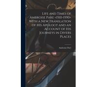 Life And Times Of Ambroise Pare With A New Translation Of His Apology And An Account Of His Journeys In Divers Places