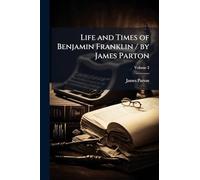 Life and Times of Benjamin Franklin / by James Parton