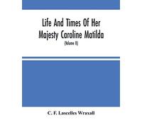 Life And Times Of Her Majesty Caroline Matilda, Queen Of Denmark And Norway, And Sister Of H. M. George Iii Of England, From Family Documents And Private State Archives (Volume Ii)