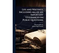 Life and Writings, Including all of his Important Utterances on Public Questions;