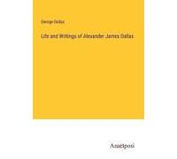 Life And Writings Of Alexander James Dallas