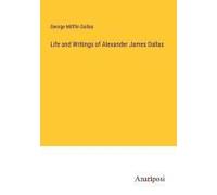 Life And Writings Of Alexander James Dallas