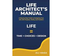 Life Architect's Manual: A Step-by-Step Guide to Designing Your Life with Purpose, Clarity, and Freedom