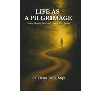 Life as a Pilgrimage: Finding Meaning, Peace, and Hope in Life’s Journey