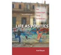 Life As Politics: How Ordinary People Change the Middle East