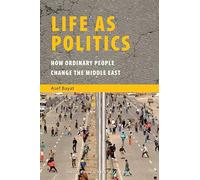 Life as Politics: How Ordinary People Change the Middle East