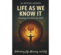 Life As We Know It: Breaking Free From The Mold: Rethinking Life, Meaning, and Self