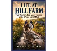 Life at Hill Farm: Two Women, Too Many Horses, and a Whole Lot of Mud.