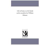 Life At Home; Or, The Family And Its Members By William Aikman.