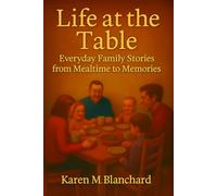 Life at the Table: Everyday Family Stories from Mealtime to Memories