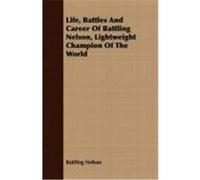 Life, Battles and Career of Battling Nelson, Lightweight Champion of the World Nelson, Battling (Auteur)