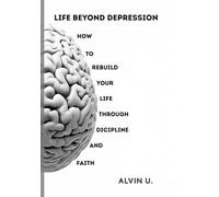Life Beyond Depression: How to rebuild your life through discipline and faith
