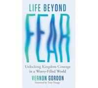 Life Beyond Fear: Unlocking Kingdom Courage in a Worry-Filled World