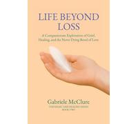 Life Beyond Loss: A Compassionate Exploration of Grief, Healing, and the Never Dying Bond of Love
