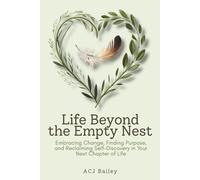 Life Beyond the Empty Nest: Embracing Change, Finding Purpose, and Reclaiming Self-Discovery in Your Nest Chapter of Life
