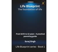 Life Blueprint the Foundation of Life: From Birth to 12 Years - A Practical Parenting Guide
