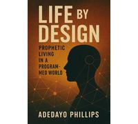 Life by Design : Prophetic Living in a Programmed World - Adedayo Phillips - Adedayo Phillips - ebook (ePub) - Livre