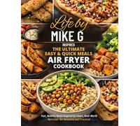 Life by Mike G Inspired: The Ultimate Easy & Quick Meals Air Fryer Cookbook: Fast, Healthy Meals Inspired by Smart, Real-World Nutrition-No-Nonsense and Practical