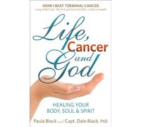Life, Cancer and God: Healing Your Body, Soul & Spirit