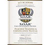 Life Centers Inspire Academy Teacher Training & Certification Manual S.O.A.R.™ Early Development Method for Ages 3-5 and 6-7: A Professional ... Transformational Early Childhood Education