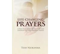Life-Changing Prayers: A Practical Guide to Knowing and Experiencing God Through Prayer
