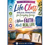 Life Class: Biblical Principles for Everyday Living: When Faith Meets Real Life