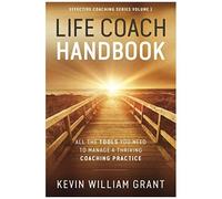 Life Coach Handbook: All The Tools You Need To Manage A Thriving Coaching Practice (Effective Coaching)