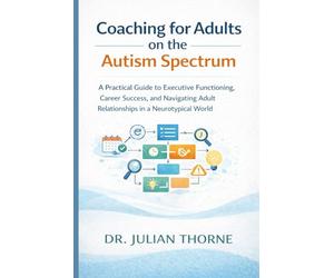Life Coaching for Adults on the Autism Spectrum: A Practical Guide to Executive Functioning, Career Success, and Navigating Adult Relationships in a Neurotypical World