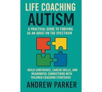 Life Coaching for Autism: A Practical Guide to Thriving as an Adult on the Spectrum: Build Confidence, Career Skills, and Meaningful Connections with Tailored Coaching Strategies