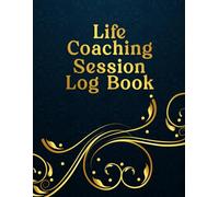 Life Coaching Session Log Book: Client Progress Tracker and Session Organizer for Coaches to Monitor Appointments, Homework, and Results