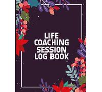 Life Coaching Session Log Book: Session Tracker and Client Goal Organizer for Coaches to Record Appointments, Instructions, and Outcomes
