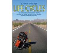 Life Cycles: A London Bike Courier Decided to Cycle Around the World. 169 Days Later, He Came Back with a World Record. Julian Sayarer (Auteur)