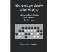 Life & Death Go Problems for 6-7 kyu. You Won’t Get Dumber While Thinking.: Baduk Problems, Tsumego, Weiqi Problems, Go Game Puzzles.