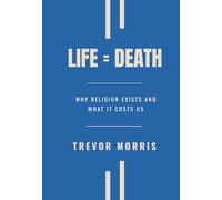 Life = Death: Why Religion Exists and What It Costs Us