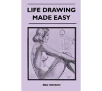 Life Drawing Made Easy - A Practical Guide For The Would-Be Artist, Written In A Simple And Entertaining Style