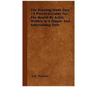 Life Drawing Made Easy - A Practical Guide For The Would-Be Artist, Written In A Simple And Entertaining Style