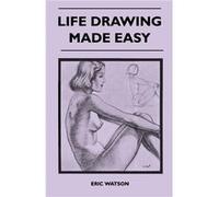 Life Drawing Made Easy A Practical Guide for the WouldBe Artist Written in a Simple and Entertaining Style - Eric Watson - Read Books - Livre en Anglais Eric WatsonEric Watson (Auteur)