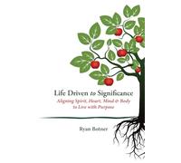 Life Driven to Significance: Aligning Spirit, Heart, Soul & Body to Live with Purpose