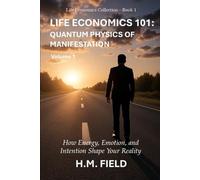 LIFE ECONOMICS 101: QUANTUM PHYSICS OF MANIFESTATION Volume 1: How Energy, Emotion, and Intention Shape Your Reality