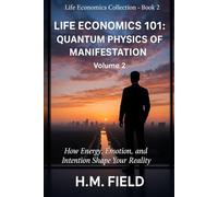 LIFE ECONOMICS 101: QUANTUM PHYSICS OF MANIFESTATION Volume 2: How Energy, Emotion, and Intention Shape Your Reality