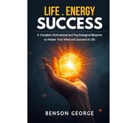 LIFE. ENERGY. SUCCESS.: A Complete Motivational and Psychological Blueprint to Master Your Mind and Succeed in Life