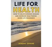 Life for Health: How to Solve Chronic Disease and Increase Healthspan Using Life Insurance