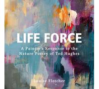 Life Force: A Painter's Response to the Nature Poetry of Ted Hughes