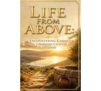 Life from Above: Encountering Christ in the Third Chapter of John