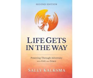 Life Gets in the Way Powering Through Adversity with Grit and Grace Second Edition: Powering Through Adversity with Grit and Grace