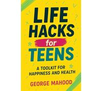 Life Hacks for Teens: A Toolkit for Happiness and Health. Practical Advice on Habits, Sleep, Food, Failure, Mindset, Phones, Mental Health, Exercise, Relationships, and Caring for the Planet