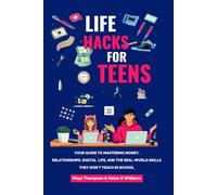 Life Hacks for Teens: Your Guide to Mastering Money, Relationships, Digital Life, and the Real-World Skills They Don't Teach in School