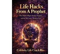 Life Hacks From A Prophet: How beliefs shape identity, purpose and the life you’re meant to live.